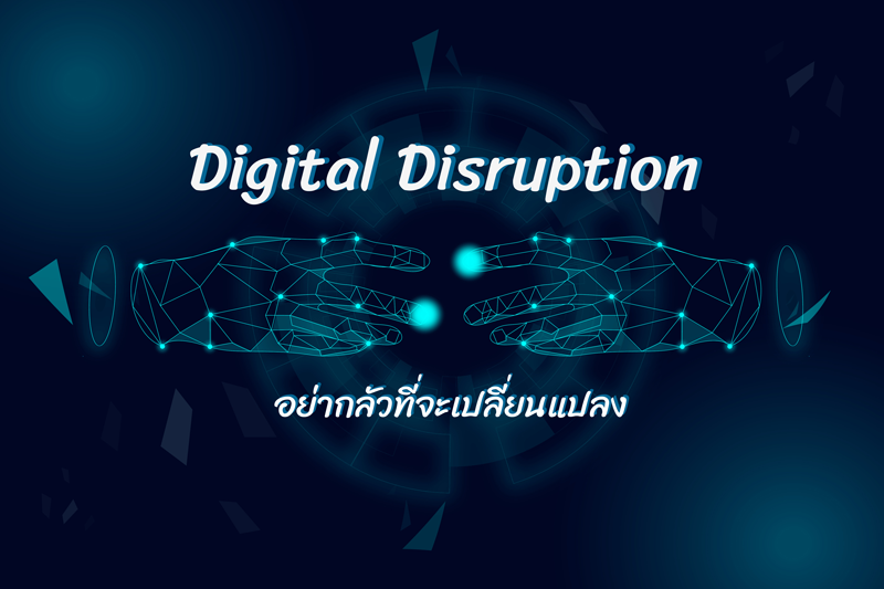 Digital Disruption : อย่ากลัวที่จะเปลี่ยนแปลง